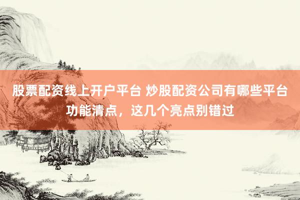 股票配资线上开户平台 炒股配资公司有哪些平台功能清点，这几个亮点别错过