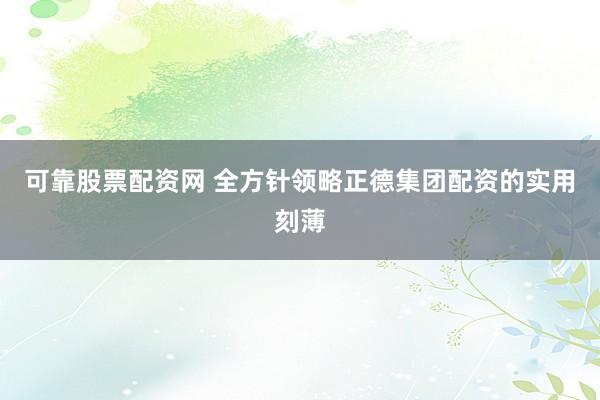 可靠股票配资网 全方针领略正德集团配资的实用刻薄
