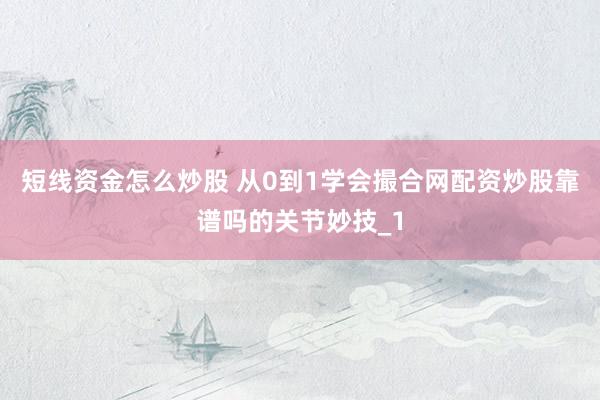 短线资金怎么炒股 从0到1学会撮合网配资炒股靠谱吗的关节妙技_1