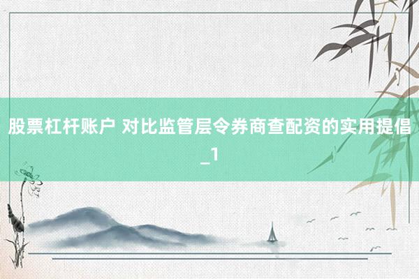 股票杠杆账户 对比监管层令券商查配资的实用提倡_1