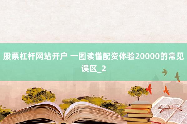 股票杠杆网站开户 一图读懂配资体验20000的常见误区_2