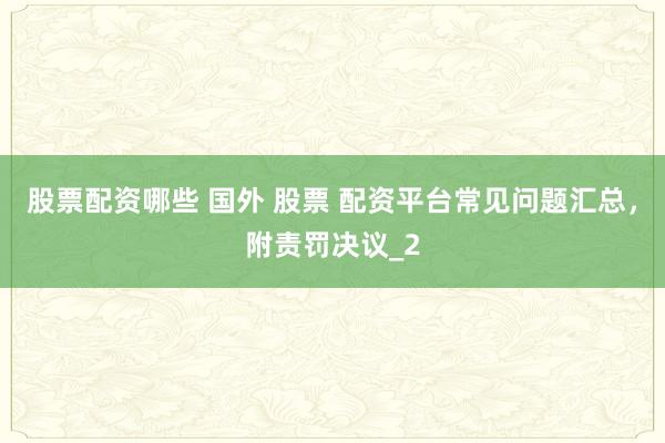 股票配资哪些 国外 股票 配资平台常见问题汇总，附责罚决议_2