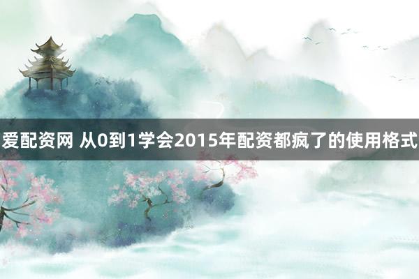 爱配资网 从0到1学会2015年配资都疯了的使用格式